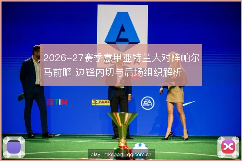 2026-27赛季意甲亚特兰大对阵帕尔马前瞻 边锋内切与后场组织解析 2026-27赛季意甲亚特兰大对阵帕尔马前瞻 边锋内切与后场组织解析