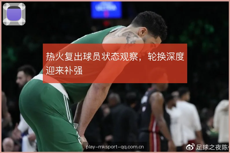 热火复出球员状态观察，轮换深度迎来补强