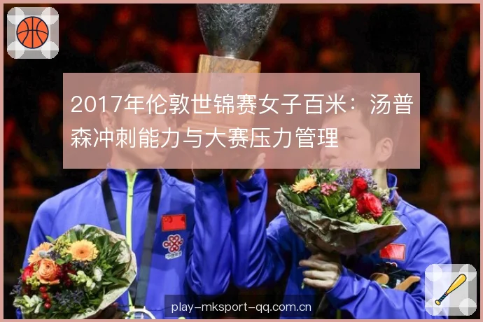2017年伦敦世锦赛女子百米:汤普森冲刺能力与大赛压力管理 2017年伦敦世锦赛女子百米:汤普森冲刺能力与大赛压力管理