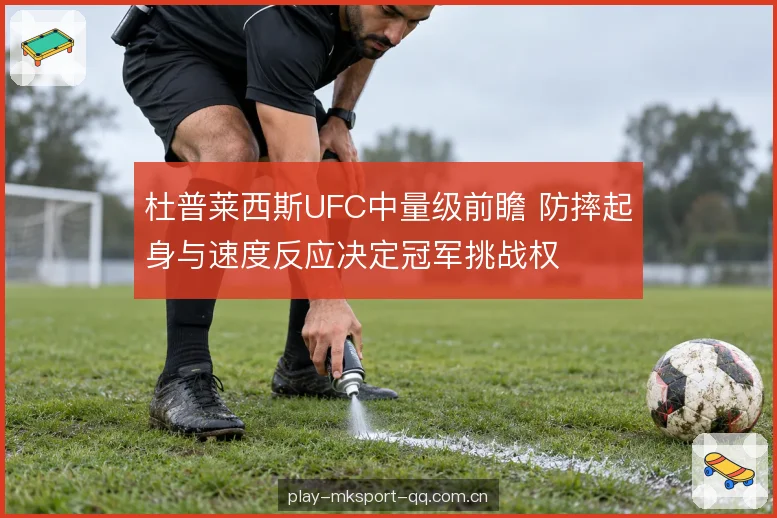 杜普莱西斯UFC中量级前瞻 防摔起身与速度反应决定冠军挑战权