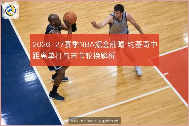 2026-27赛季NBA掘金前瞻 约基奇中距离单打与末节轮换解析